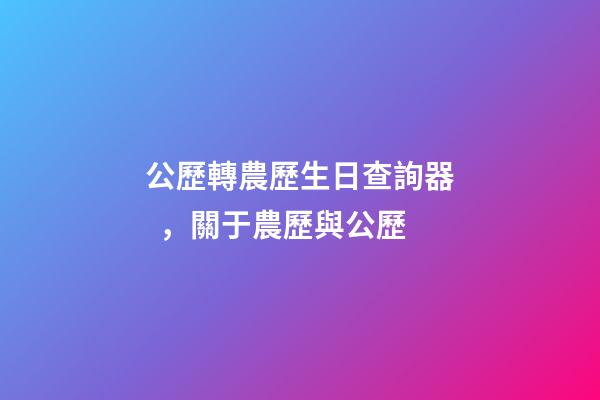 公歷轉農歷生日查詢器，關于農歷與公歷